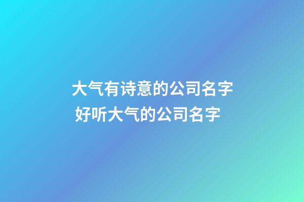 大气有诗意的公司名字 好听大气的公司名字-第1张-公司起名-玄机派
